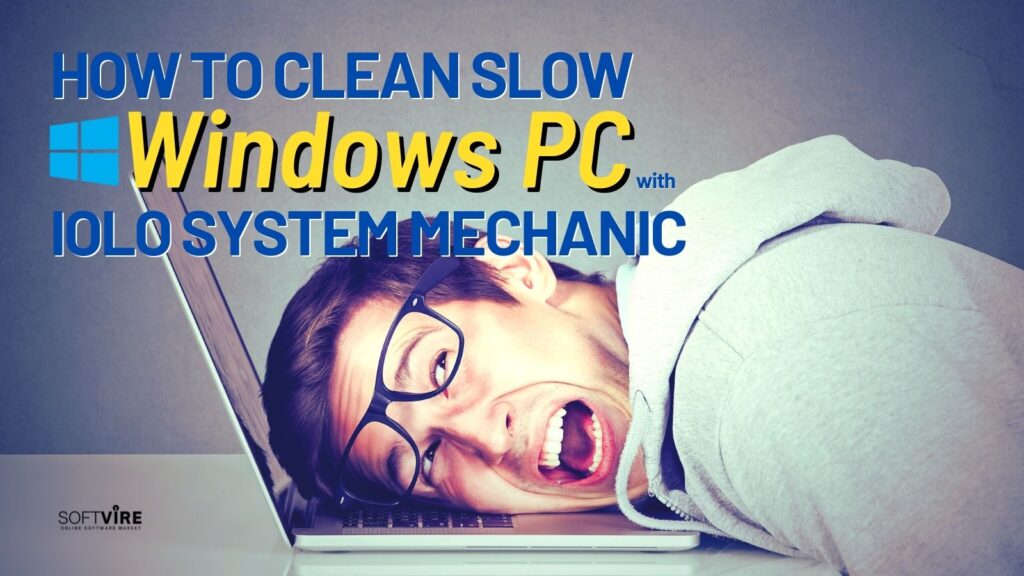 Steps to Clean Your Slow Windows PC - Iolo System Mechanic -Softvire Global Market