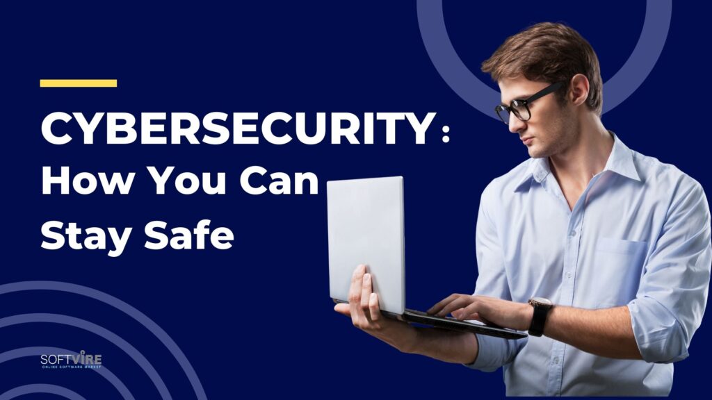 Cybersecurity_ How You Can Stay Safe, Softvire Global Market Sydney, IT Distributor Sydney, Software Provider Sydney, Online Software Store AU