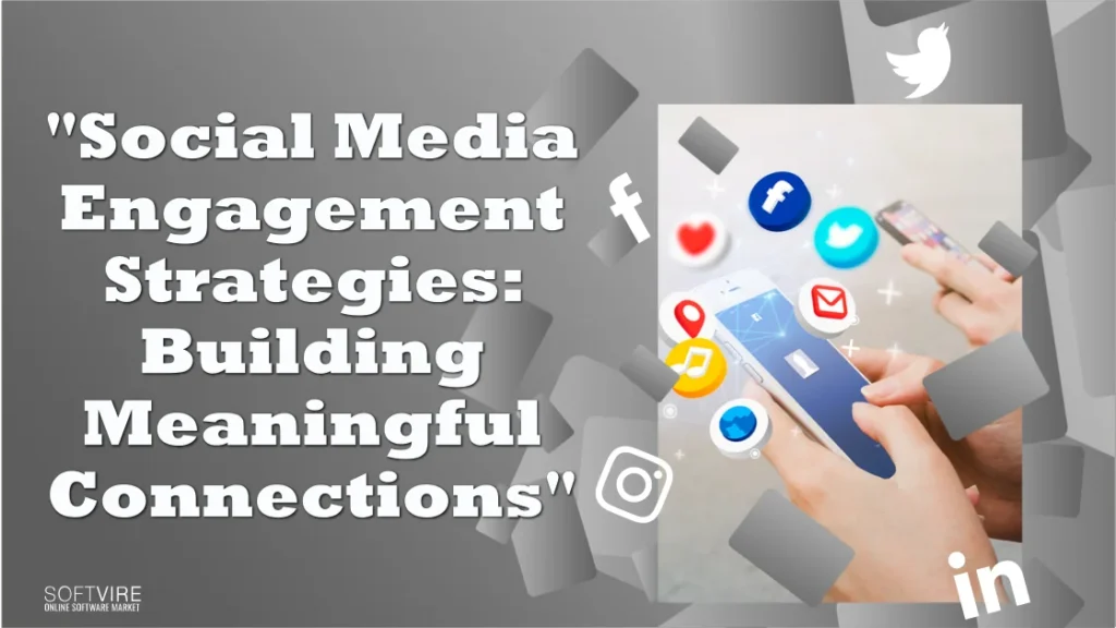 Social Media Engagement Strategies: Building Meaningful Connections, Softvire UK