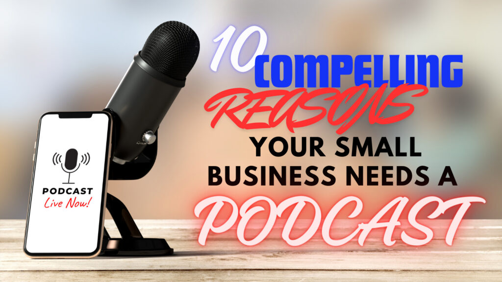 10 Compelling Reasons Your Small Business Needs A Podcast